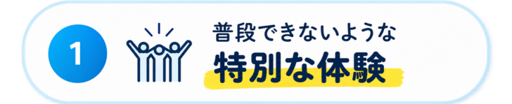1.普段できないような特別な体験